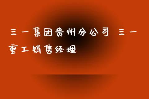 三一集团贵州分公司 三一重工销售经理_https://www.gzqbddp.com_技术分析_第1张