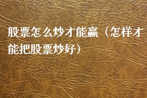 股票怎么炒才能赢（怎样才能把股票炒好）_https://www.gzqbddp.com_技术分析_第1张