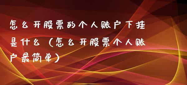 怎么开股票的个人账户下挂是什么（怎么开股票个人账户最简单）_https://www.gzqbddp.com_炒股经验_第1张