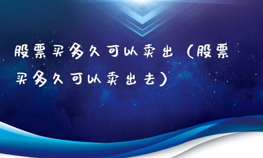 股票买多久可以卖出（股票买多久可以卖出去）_https://www.gzqbddp.com_选股技巧_第1张