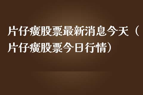 片仔癀股票最新消息今天（片仔癀股票今日行情）_https://www.gzqbddp.com_选股技巧_第1张