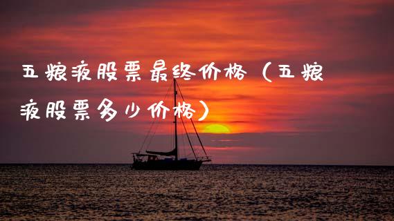 五粮液股票最终价格（五粮液股票多少价格）_https://www.gzqbddp.com_选股技巧_第1张