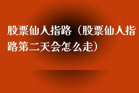 股票仙人指路（股票仙人指路第二天会怎么走）_https://www.gzqbddp.com_技术分析_第1张