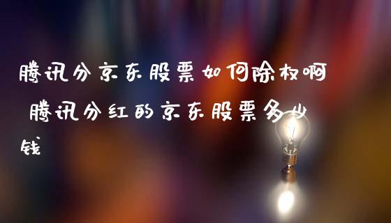腾讯分京东股票如何除权啊 腾讯分红的京东股票多少钱_https://www.gzqbddp.com_股票知识_第1张