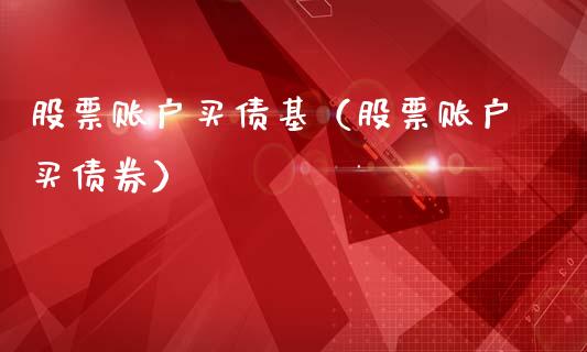 股票账户买债基（股票账户买债券）_https://www.gzqbddp.com_炒股经验_第1张