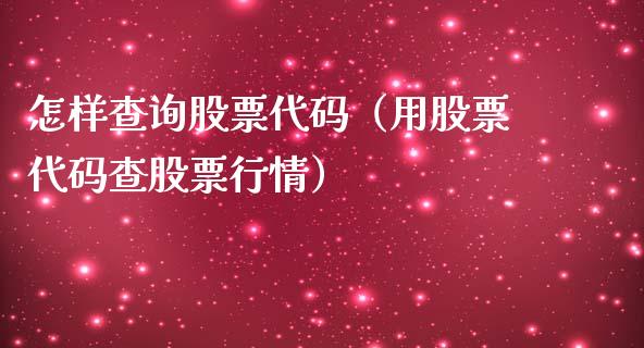 怎样查询股票代码（用股票代码查股票行情）_https://www.gzqbddp.com_选股技巧_第1张