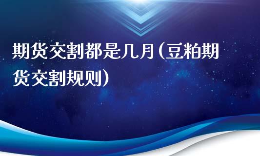期货交割都是几月(豆粕期货交割规则)_https://www.gzqbddp.com_恒指期货_第1张