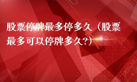股票停牌最多停多久（股票最多可以停牌多久?）_https://www.gzqbddp.com_炒股经验_第1张