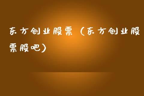 东方创业股票（东方创业股票股吧）_https://www.gzqbddp.com_财经资讯_第1张