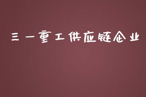 三一重工供应链企业_https://www.gzqbddp.com_选股技巧_第1张