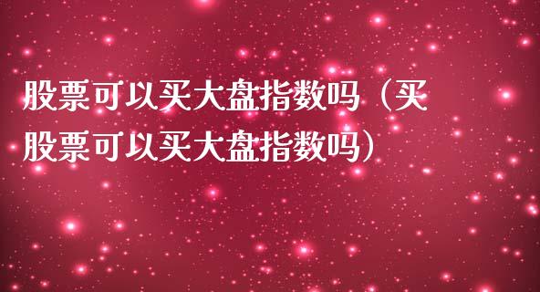 股票可以买大盘指数吗（买股票可以买大盘指数吗）_https://www.gzqbddp.com_选股技巧_第1张
