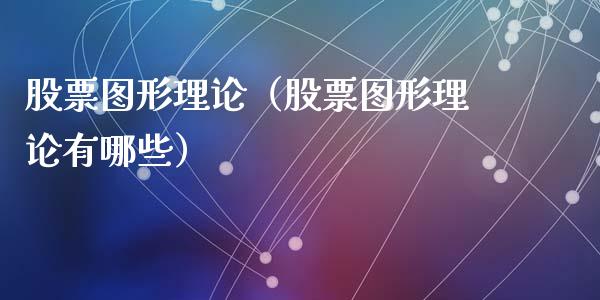 股票图形理论（股票图形理论有哪些）_https://www.gzqbddp.com_炒股经验_第1张