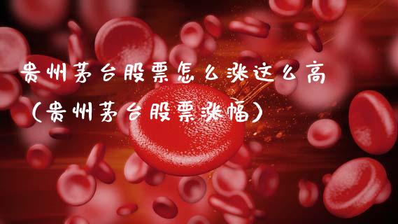 贵州茅台股票怎么涨这么高（贵州茅台股票涨幅）_https://www.gzqbddp.com_炒股经验_第1张