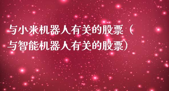 与小米机器人有关的股票（与智能机器人有关的股票）_https://www.gzqbddp.com_技术分析_第1张