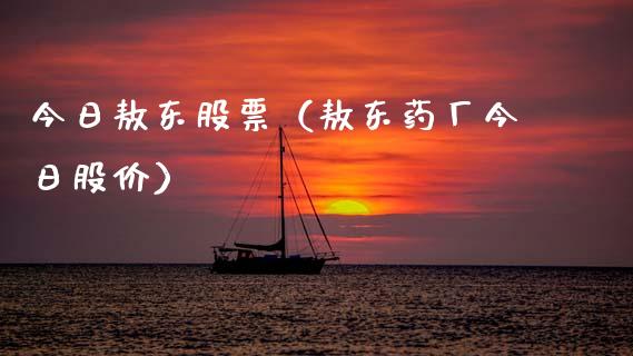 今日敖东股票（敖东药厂今日股价）_https://www.gzqbddp.com_炒股经验_第1张