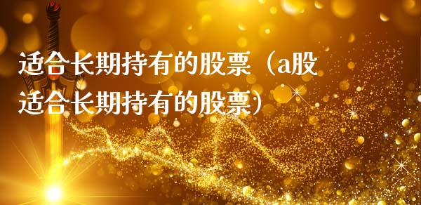 适合长期持有的股票（a股适合长期持有的股票）_https://www.gzqbddp.com_选股技巧_第1张
