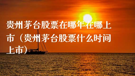 贵州茅台股票在哪年在哪上市（贵州茅台股票什么时间上市）_https://www.gzqbddp.com_炒股经验_第1张