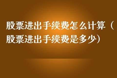 股票进出手续费怎么计算（股票进出手续费是多少）_https://www.gzqbddp.com_技术分析_第1张
