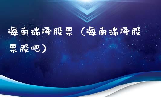 海南瑞泽股票（海南瑞泽股票股吧）_https://www.gzqbddp.com_技术分析_第1张