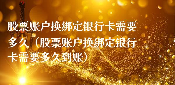 股票账户换绑定***需要多久（股票账户换绑定***需要多久到账）_https://www.gzqbddp.com_股票知识_第1张