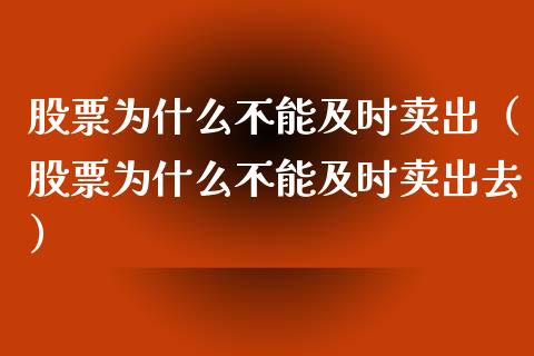 股票为什么不能及时卖出（股票为什么不能及时卖出去）_https://www.gzqbddp.com_炒股经验_第1张