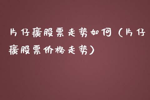 片仔癀股票走势如何（片仔癀股票价格走势）_https://www.gzqbddp.com_选股技巧_第1张
