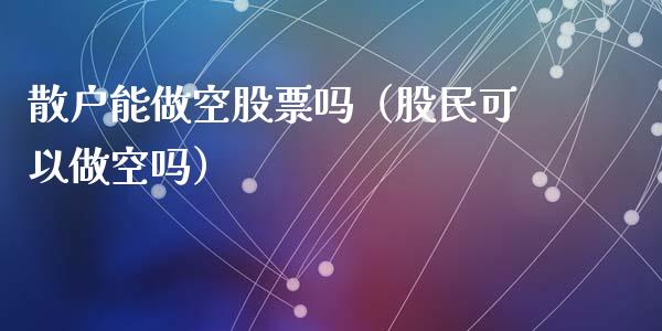 散户能做空股票吗（股民可以做空吗）_https://www.gzqbddp.com_炒股经验_第1张