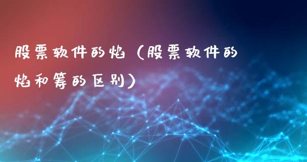 股票软件的焰（股票软件的焰和筹的区别）_https://www.gzqbddp.com_选股技巧_第1张