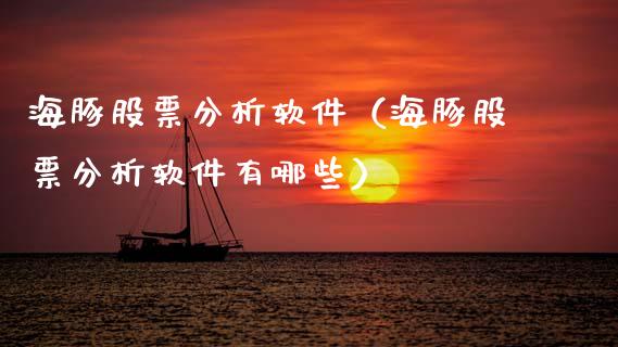 海豚股票分析软件（海豚股票分析软件有哪些）_https://www.gzqbddp.com_炒股经验_第1张