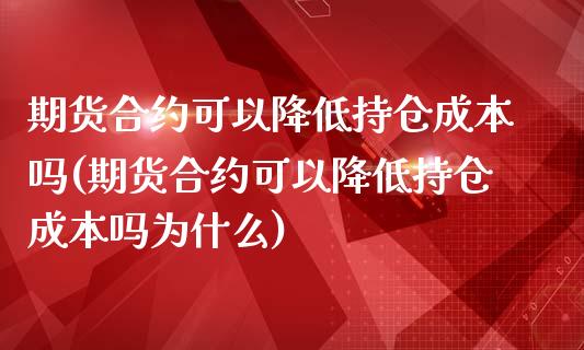期货合约可以降低持仓成本吗(期货合约可以降低持仓成本吗为什么)_https://www.gzqbddp.com_技术分析_第1张