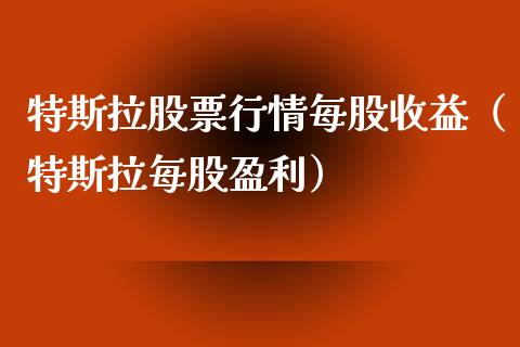 特斯拉股票行情每股收益（特斯拉每股盈利）_https://www.gzqbddp.com_选股技巧_第1张