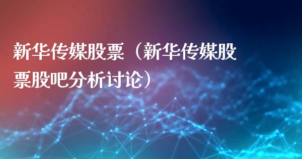 新华传媒股票（新华传媒股票股吧分析讨论）_https://www.gzqbddp.com_财经资讯_第1张