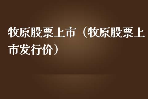 牧原股票上市（牧原股票上市发行价）_https://www.gzqbddp.com_炒股经验_第1张