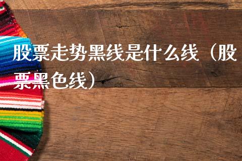 股票走势黑线是什么线（股票黑色线）_https://www.gzqbddp.com_技术分析_第1张