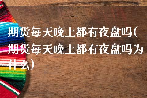 期货每天晚上都有夜盘吗(期货每天晚上都有夜盘吗为什么)_https://www.gzqbddp.com_国际期货_第1张