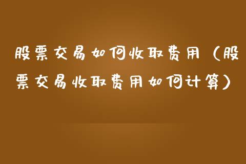 股票交易如何收取费用（股票交易收取费用如何计算）_https://www.gzqbddp.com_炒股经验_第1张