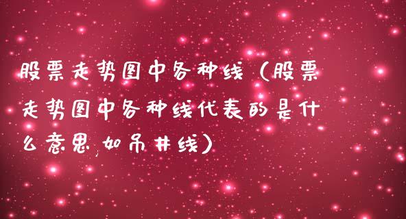 股票走势图中各种线（股票走势图中各种线代表的是什么意思,如吊井线）_https://www.gzqbddp.com_选股技巧_第1张
