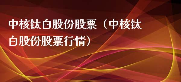 中核钛白股份股票（中核钛白股份股票行情）_https://www.gzqbddp.com_技术分析_第1张