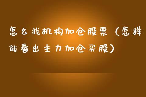怎么找机构加仓股票（怎样能看出主力加仓买股）_https://www.gzqbddp.com_技术分析_第1张