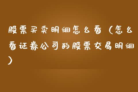 股票买卖明细怎么看（怎么看证券公司的股票交易明细）_https://www.gzqbddp.com_炒股经验_第1张