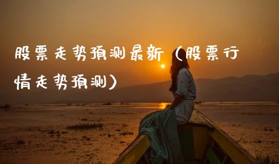 股票走势预测最新（股票行情走势预测）_https://www.gzqbddp.com_炒股经验_第1张