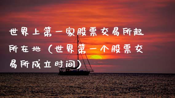 世界上第一家股票交易所起所在地（世界第一个股票交易所成立时间）_https://www.gzqbddp.com_股票知识_第1张