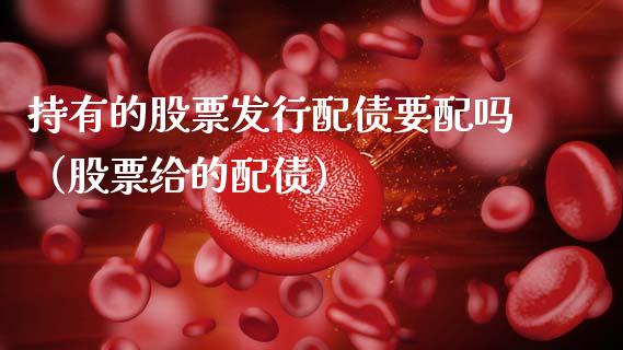 持有的股票发行配债要配吗（股票给的配债）_https://www.gzqbddp.com_股票知识_第1张