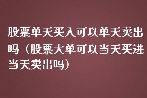 股票单天买入可以单天卖出吗（股票大单可以当天买进当天卖出吗）_https://www.gzqbddp.com_炒股经验_第1张