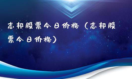 志邦股票今日价格（志邦股票今日价格）_https://www.gzqbddp.com_炒股经验_第1张
