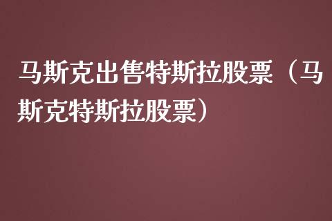 马斯克**特斯拉股票（马斯克特斯拉股票）_https://www.gzqbddp.com_炒股经验_第1张