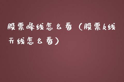 股票峰线怎么看（股票k线天线怎么看）_https://www.gzqbddp.com_炒股经验_第1张