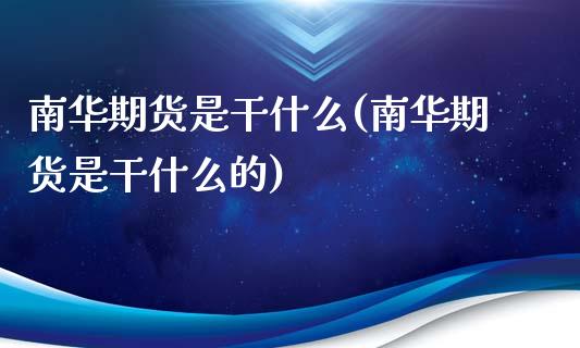 南华期货是干什么(南华期货是干什么的)_https://www.gzqbddp.com_财经直播室_第1张