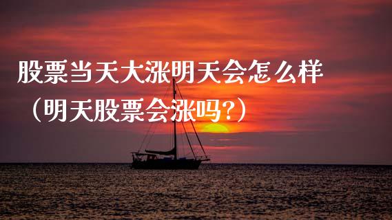 股票当天大涨明天会怎么样（明天股票会涨吗?）_https://www.gzqbddp.com_选股技巧_第1张