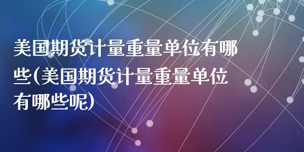 美国期货计量重量单位有哪些(美国期货计量重量单位有哪些呢)_https://www.gzqbddp.com_国际期货_第1张